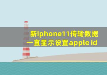 新iphone11传输数据一直显示设置apple id